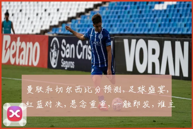 曼联和切尔西比分预测,足球盛宴,红蓝对决,悬念重重,一触即发,谁主沉浮