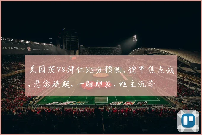 美因茨vs拜仁比分预测,德甲焦点战,悬念迭起,一触即发,谁主沉浮